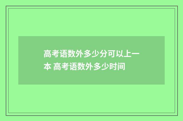 高考语数外多少分可以上一本 高考语数外多少时间