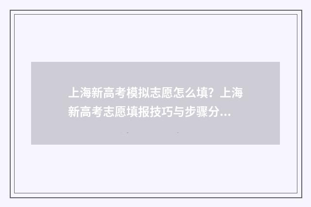 上海新高考模拟志愿怎么填?上海新高考志愿填报技巧与步骤分享 上海高考模拟填报