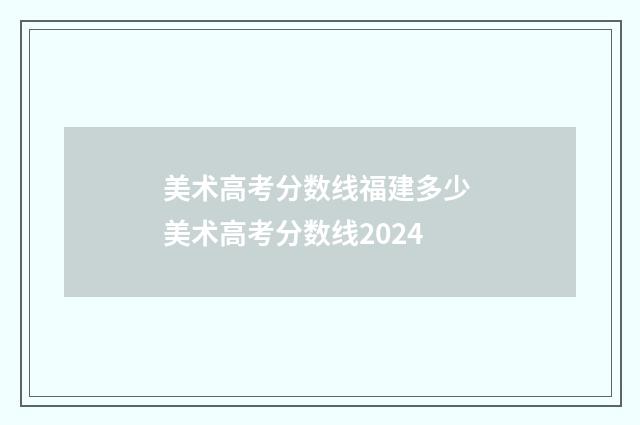 美术高考分数线福建多少 美术高考分数线2024
