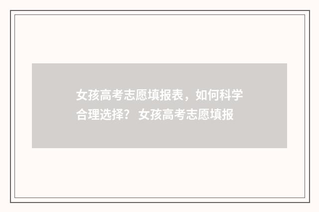 女孩高考志愿填报表，如何科学合理选择？ 女孩高考志愿填报