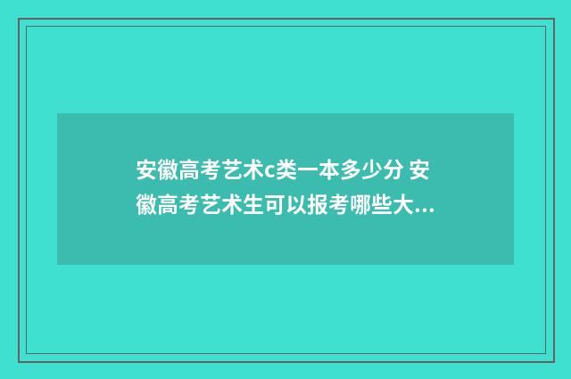 安徽高考艺术c类一本多少分 安徽高考艺术生可以报考哪些大学