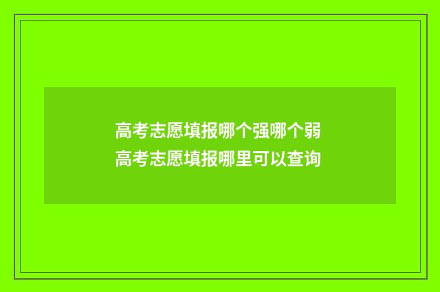 高考志愿填报哪个强哪个弱 高考志愿填报哪里可以查询