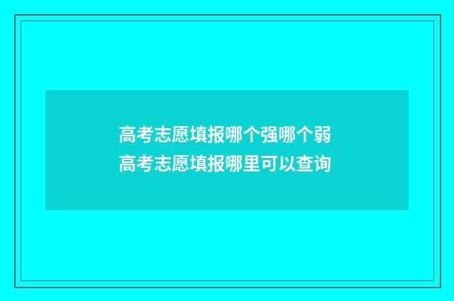 高考志愿填报哪个强哪个弱 高考志愿填报哪里可以查询
