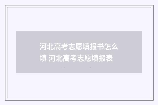 河北高考志愿填报书怎么填 河北高考志愿填报表