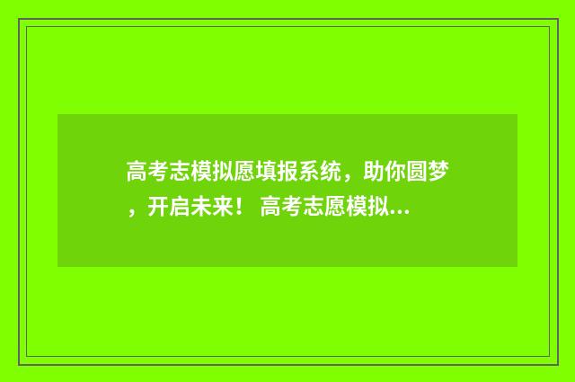 高考志模拟愿填报系统，助你圆梦，开启未来！ 高考志愿模拟填报是什么意思