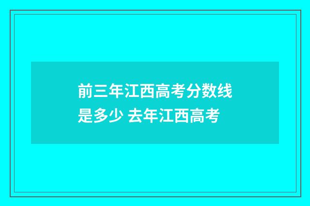 前三年江西高考分数线是多少 去年江西高考