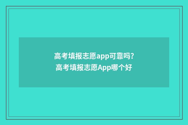 高考填报志愿app可靠吗？ 高考填报志愿App哪个好