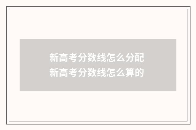 新高考分数线怎么分配 新高考分数线怎么算的