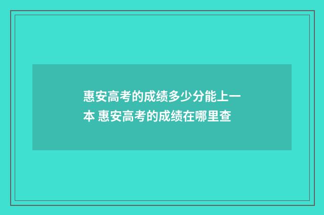 惠安高考的成绩多少分能上一本 惠安高考的成绩在哪里查