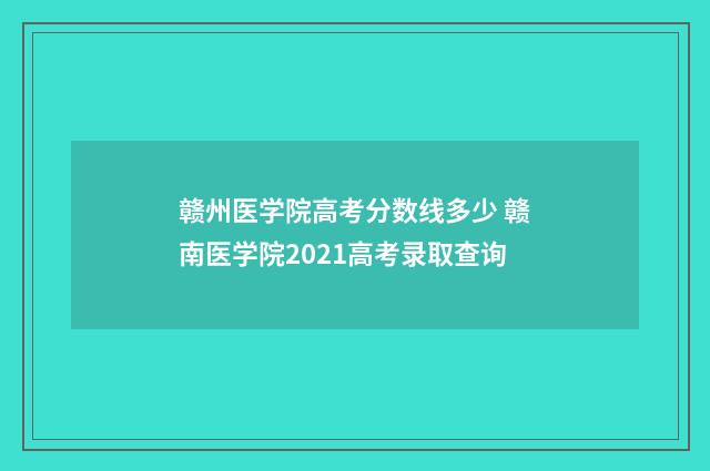 赣州医学院高考分数线多少 赣南医学院2021高考录取查询