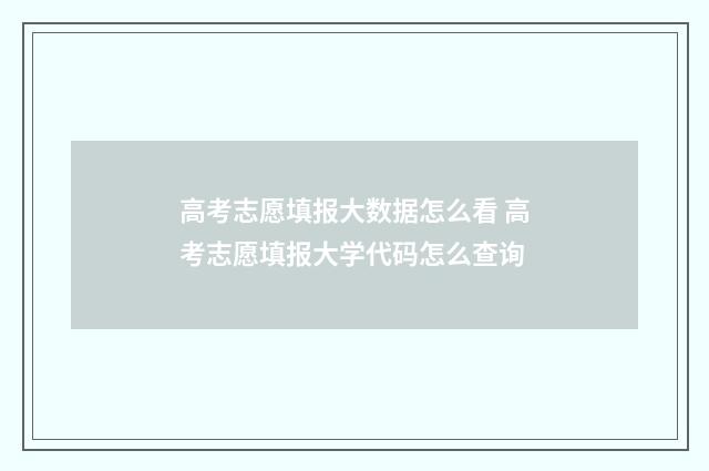 高考志愿填报大数据怎么看 高考志愿填报大学代码怎么查询