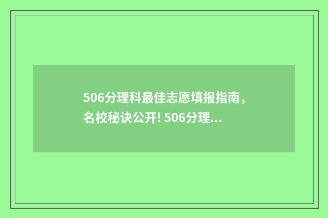 506分理科最佳志愿填报指南，名校秘诀公开! 506分理科是一本吗