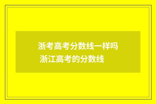 浙考高考分数线一样吗 浙江高考的分数线