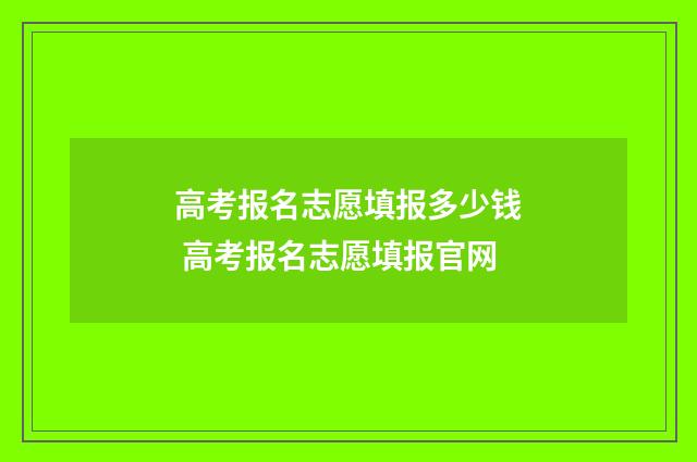 高考报名志愿填报多少钱 高考报名志愿填报官网