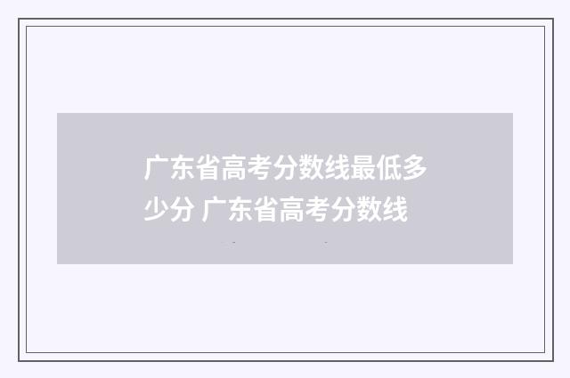 广东省高考分数线最低多少分 广东省高考分数线
