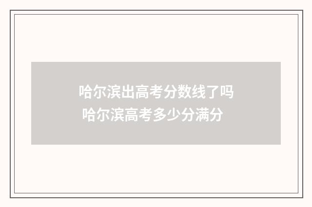 哈尔滨出高考分数线了吗 哈尔滨高考多少分满分