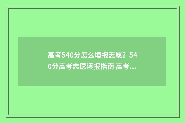高考540分怎么填报志愿？540分高考志愿填报指南 高考540分是什么概念