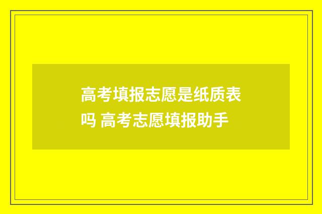 高考填报志愿是纸质表吗 高考志愿填报助手