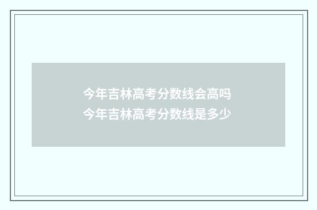 今年吉林高考分数线会高吗 今年吉林高考分数线是多少