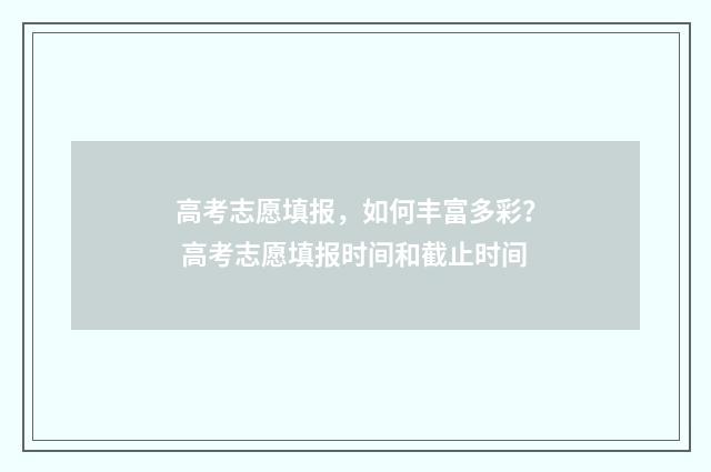 高考志愿填报，如何丰富多彩？ 高考志愿填报时间和截止时间