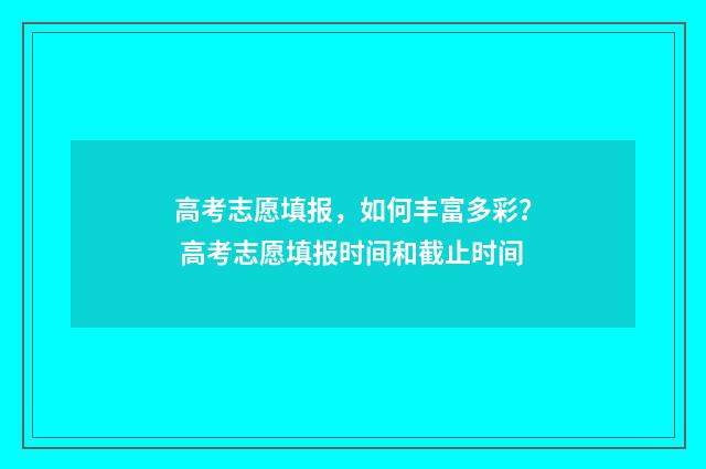 高考志愿填报，如何丰富多彩？ 高考志愿填报时间和截止时间