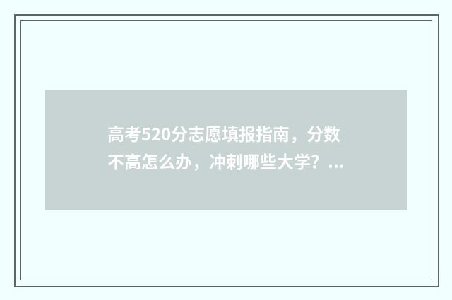 高考520分志愿填报指南,分数不高怎么办,冲刺哪些大学? 高考520分能上什么样的学校