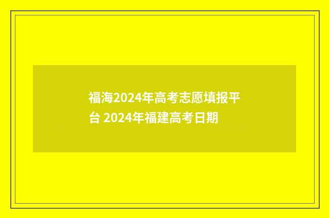 福海2024年高考志愿填报平台 2024年福建高考日期