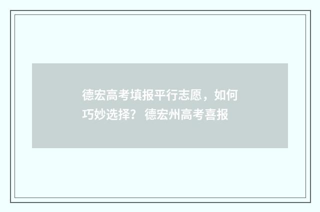 德宏高考填报平行志愿,如何巧妙选择? 德宏州高考喜报