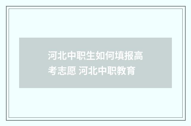 河北中职生如何填报高考志愿 河北中职教育