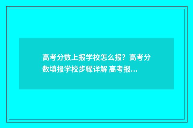 高考分数上报学校怎么报？高考分数填报学校步骤详解 高考报考学校分数段位