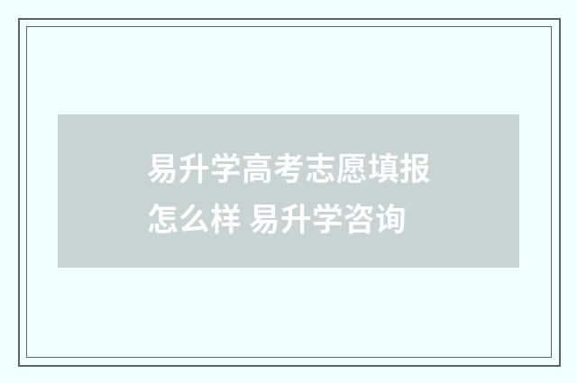 易升学高考志愿填报怎么样 易升学咨询