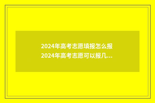 2024年高考志愿填报怎么报 2024年高考志愿可以报几个志愿