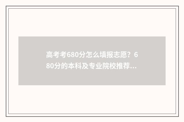 高考考680分怎么填报志愿？680分的本科及专业院校推荐 高考分数680是什么概念