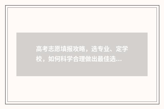 高考志愿填报攻略，选专业、定学校，如何科学合理做出最佳选择？ 高考志愿填报攻略