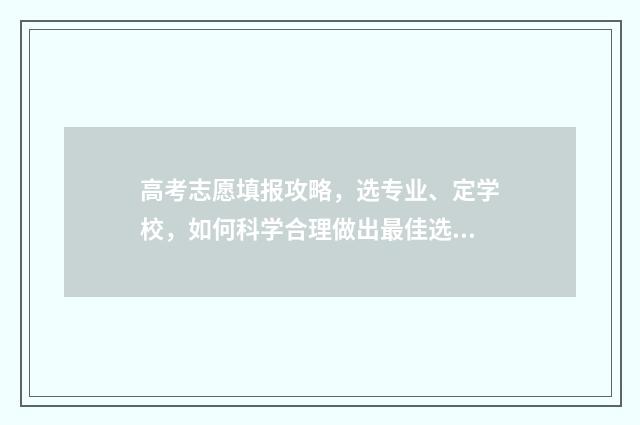 高考志愿填报攻略,选专业、定学校,如何科学合理做出最佳选择? 高考志愿填报攻略