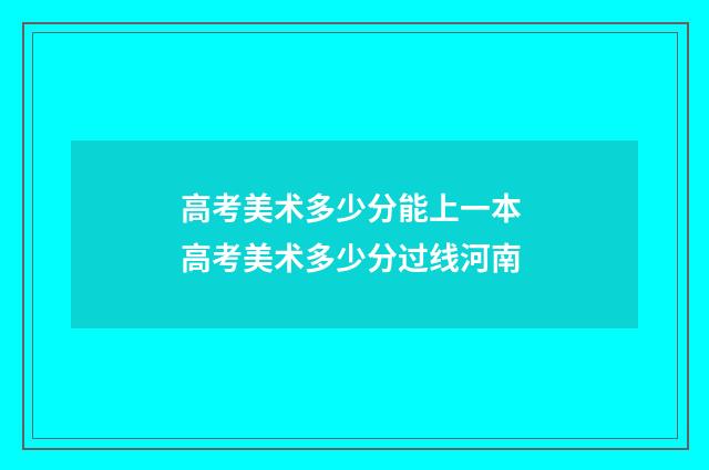 高考美术多少分能上一本 高考美术多少分过线河南
