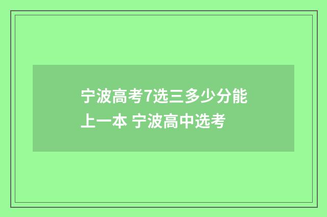 宁波高考7选三多少分能上一本 宁波高中选考