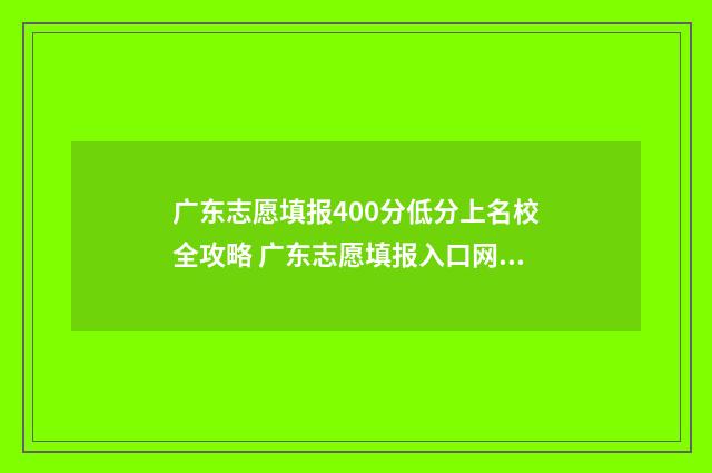 广东志愿填报400分低分上名校全攻略 广东志愿填报入口网站