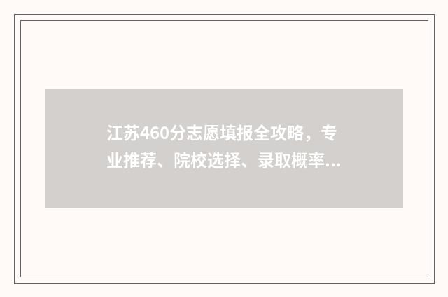 江苏460分志愿填报全攻略，专业推荐、院校选择、录取概率 江苏2021年高考460分能上什么学校