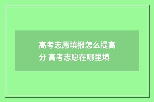 高考志愿填报怎么提高分 高考志愿在哪里填