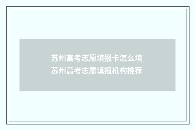 苏州高考志愿填报卡怎么填 苏州高考志愿填报机构推荐