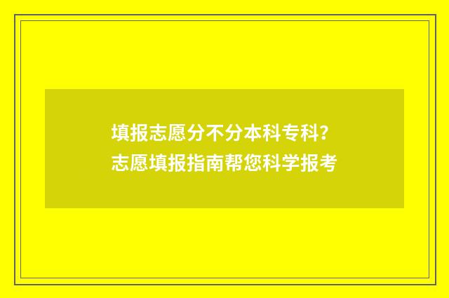填报志愿分不分本科专科？志愿填报指南帮您科学报考