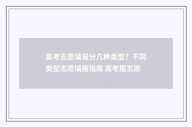 高考志愿填报分几种类型？不同类型志愿填报指南 高考报志愿