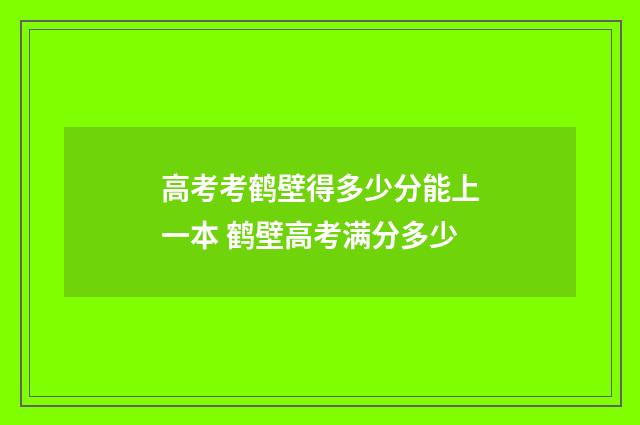 高考考鹤壁得多少分能上一本 鹤壁高考满分多少
