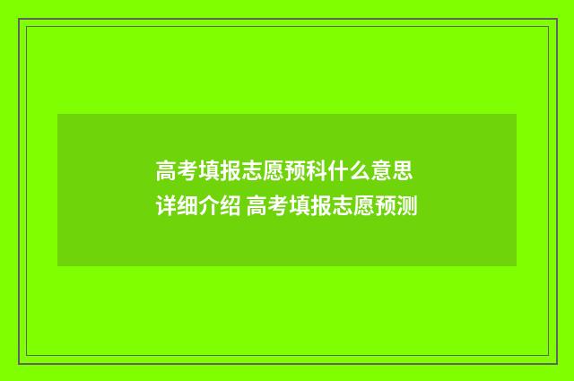 高考填报志愿预科什么意思 详细介绍 高考填报志愿预测