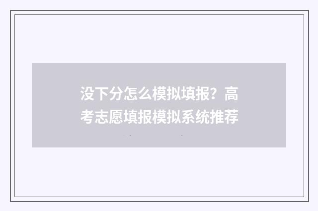 没下分怎么模拟填报？高考志愿填报模拟系统推荐