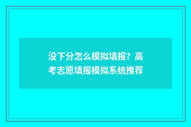 没下分怎么模拟填报？高考志愿填报模拟系统推荐