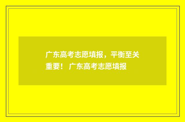广东高考志愿填报，平衡至关重要！ 广东高考志愿填报