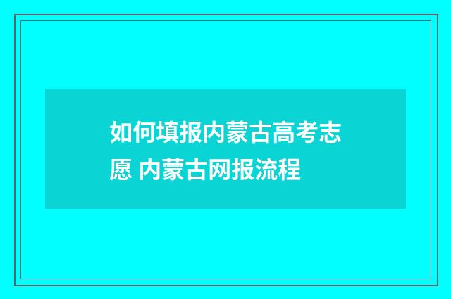 如何填报内蒙古高考志愿 内蒙古网报流程