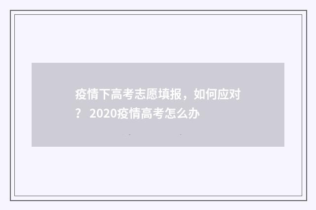 疫情下高考志愿填报，如何应对？ 2020疫情高考怎么办